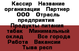 Кассир › Название организации ­ Партнер, ООО › Отрасль предприятия ­ Продукты питания, табак › Минимальный оклад ­ 1 - Все города Работа » Вакансии   . Тыва респ.